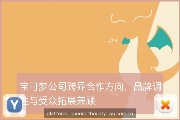 宝可梦公司跨界合作方向，品牌调性与受众拓展兼顾