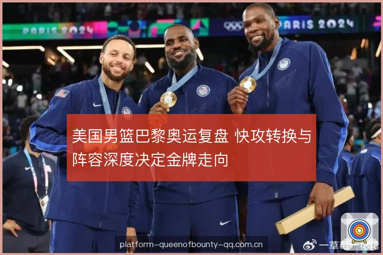 美国男篮巴黎奥运复盘 快攻转换与阵容深度决定金牌走向 美国男篮巴黎奥运复盘 快攻转换与阵容深度决定金牌走向